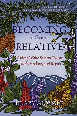 Becoming a Good Relative: Calling White Settlers Toward Truth, Healing, and Repair by Giovale, Hilary