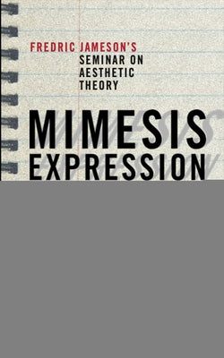 Mimesis, Expression, Construction: Fredric Jamesons Seminar on Aesthetic Theory by Jameson, Fredric