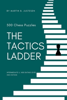 The Tactics Ladder - Intermediate II: 500 Chess Puzzles, 1400 Rating Level, 2nd Edition by Justesen, Martin B.