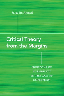 Critical Theory from the Margins: Horizons of Possibility in the Age of Extremism by Ahmed, Saladdin