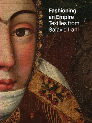 Fashioning an Empire: Textiles from Safavid Iran by Fazio, Nicoletta