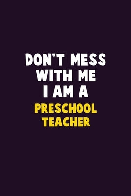 Don't Mess With Me, I Am A Preschool Teacher: 6X9 Career Pride 120 pages Writing Notebooks by Loren, Emma