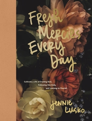 Fresh Mercies Every Day: Cultivate a Life of Trusting God, Following Him Daily, and Learning to Flourish (a 40-Day Devotional) by Lusko, Jennie
