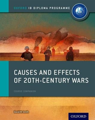 Causes and Effects of 20th Century Wars: IB History Course Book: Oxford IB Diploma Program by Smith, David