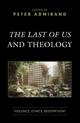 The Last of Us and Theology: Violence, Ethics, Redemption? by Admirand, Peter