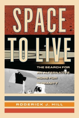 Space to Live: The Search for an Alternative Home for Humanity by Hill, Roderick J.