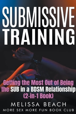 Submissive Training: Getting the Most Out of Being the SUB in a BDSM Relationship (2-in-1 Book) by Beach, Melissa