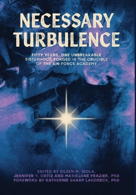 Necessary Turbulence: Fifty Years, One Unbreakable Sisterhood Forged in the Crucible of the Air Force Academy by Isola, Eileen M.