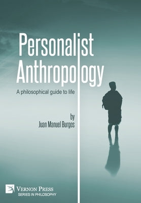 Personalist Anthropology: A philosophical guide to life by Burgos, Juan Manuel