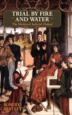 Trial by Fire and Water: The Medieval Judicial Ordeal (Oxford University Press Academic Monograph Reprints) by Bartlett, Robert