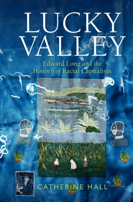 Lucky Valley: Edward Long and the History of Racial Capitalism by Hall, Catherine