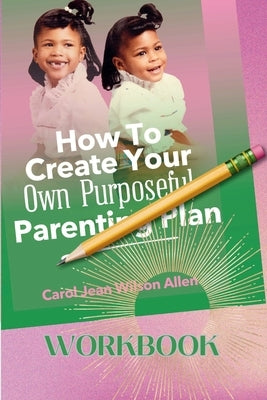 How to Create Your Own Purposeful Parenting Plan Workbook by Allen, Carol Jean Wilson