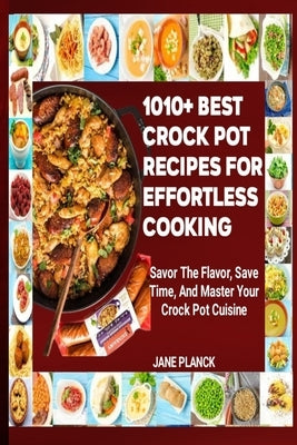 1010+ Best Crock Pot Recipes for Effortless Cooking: Savor the Flavor, Save Time, and Master Your Crock Pot Cuisine by Planck, Jane