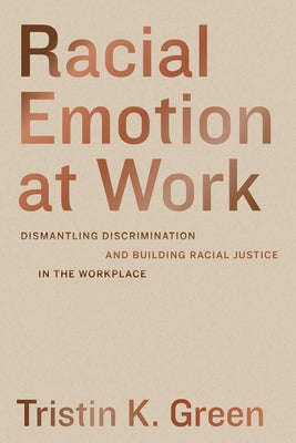 Racial Emotion at Work: Dismantling Discrimination and Building Racial Justice in the Workplace by Green, Tristin K.