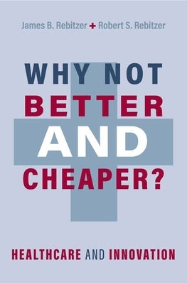 Why Not Better and Cheaper?: Healthcare and Innovation by Rebitzer, James B.