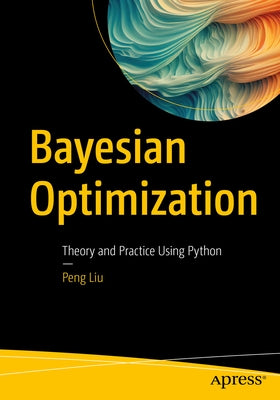 Bayesian Optimization: Theory and Practice Using Python by Liu, Peng