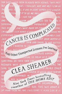 Cancer Is Complicated: And Other Unexpected Lessons I've Learned by Shearer, Clea