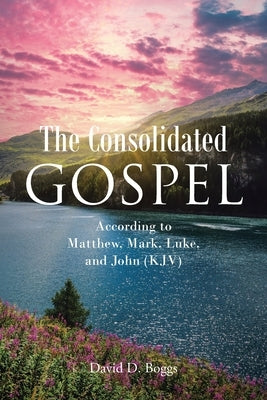 The Consolidated Gospel: According to Matthew, Mark, Luke, and John (KJV) by Boggs, David D.