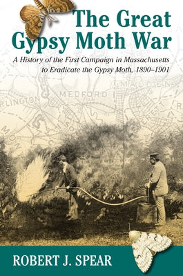 The Great Gypsy Moth War: A History of the First Campaign in Massachusetts to Eradicate the Gypsy Moth, 1890-1901 by Spear, Robert J.