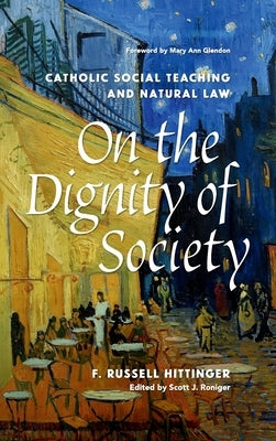 On the Dignity of Society: Catholic Social Teaching and Natural Law by Hittinger, Russell