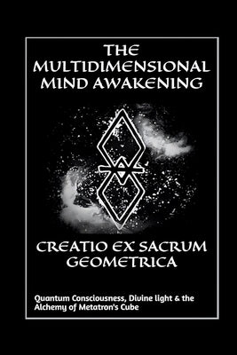 Creatio Ex Sacrum Geometrica: Quantum Consciousness, Divine Light & the Alchemy of Metatrons Cube by Mind Awakening, The Multidimensional