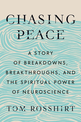 Chasing Peace: A Story of Breakdowns, Breakthroughs, and the Spiritual Power of Neuroscience by Rosshirt, Tom