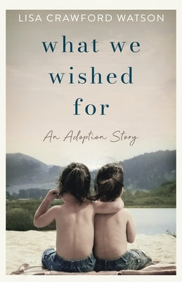 What We Wished For: An Adoption Story by Crawford Watson, Lisa