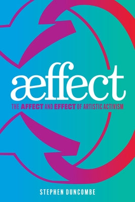 Aeffect: The Affect and Effect of Artistic Activism by Duncombe, Stephen