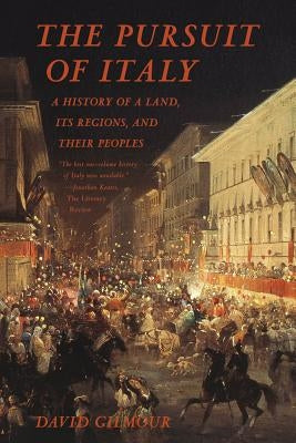 The Pursuit of Italy: A History of a Land, Its Regions, and Their Peoples by Gilmour, David