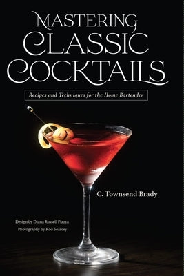 Mastering Classic Cocktails: Recipes and Techniques for the Home Bartender by Brady, C. Townsend