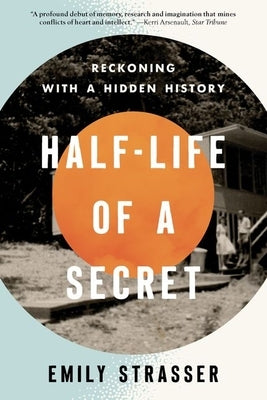 Half-Life of a Secret: Reckoning with a Hidden History by Strasser, Emily