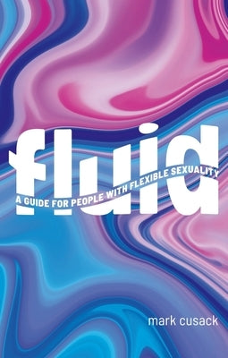 Fluid: A Guide for People with Flexible Sexuality by Cusack, Mark