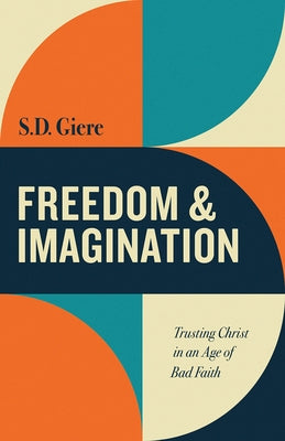 Freedom and Imagination: Trusting Christ in an Age of Bad Faith by Giere, S. D.