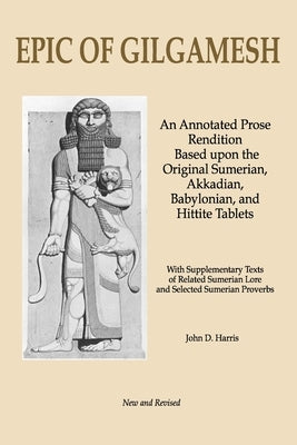 Epic of Gilgamesh: An Annotated Prose Rendition Based upon the Original Akkadian, Babylonian, Hittite and Sumerian Tablets with Supplementary Text . by Harris, John D.