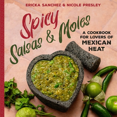 Spicy Salsas & Moles: A Cookbook for Lovers of Mexican Heat by Sanchez, Ericka