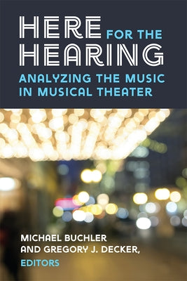 Here for the Hearing: Analyzing the Music in Musical Theater by Buchler, Michael