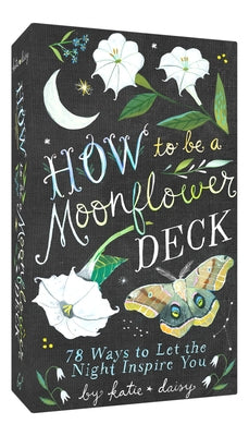 How to Be a Moonflower Deck: 78 Ways to Let the Night Inspire You by Daisy, Katie