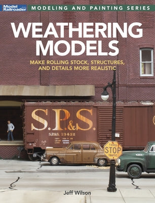 Weathering Models: Make Rolling Stock, Structures, & Details More Realistic by Wilson, Jeff