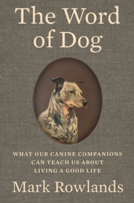 The Word of Dog: What Our Canine Companions Can Teach Us about Living a Good Life by Rowlands, Mark