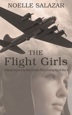 The Flight Girls: A Novel Inspired by Real Female Pilots During World War II by Salazar, Noelle