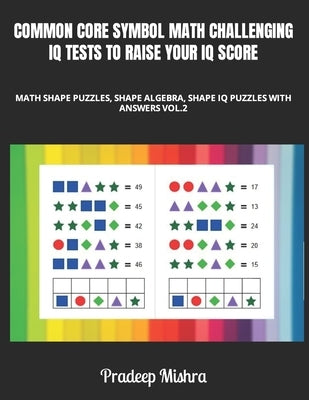 Common Core Symbol Math Challenging IQ Tests to Raise Your IQ Score: Math Color Shape Puzzles, Shape Algebra, Shape IQ Puzzles with Answers Vol.2 by Kumar