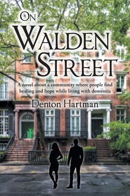 On Walden Street: A novel about a community where people find healing and hope while living with dementia by Hartman, Denton