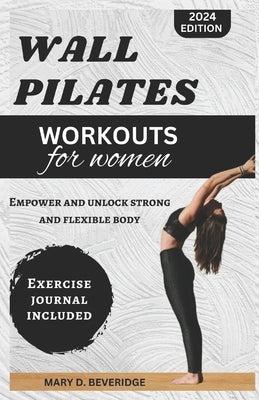 Wall Pilates Workouts for Women: Empower and unlock strong and flexible body by Beveridge, Mary D.