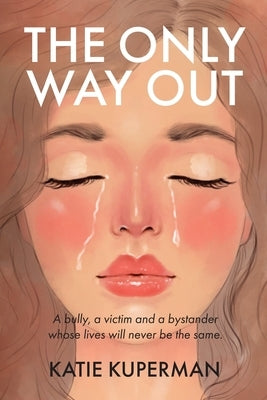 The Only Way Out: A bully, a victim and a bystander whose lives will never be the same by Kuperman, Katie