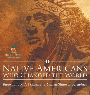 The Native Americans Who Changed the World - Biography Kids Children's United States Biographies by Baby Professor