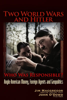 Two World Wars and Hitler: Who Was Responsible?: Anglo-American Money, Foreign Agents and Geopolitics by MacGregor, Jim