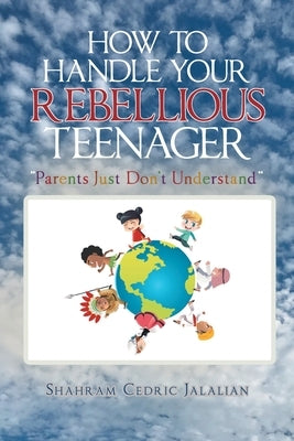 How to Handle Your Rebellious Teenager: "Parents Just Don't Understand" by Cedric Jalalian, Shahram