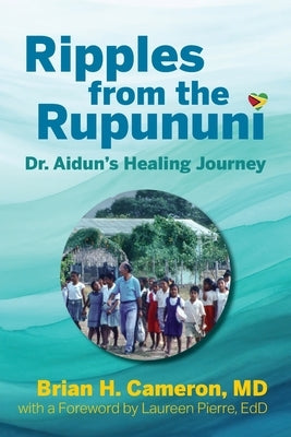 Ripples from the Rupununi: Dr. Aidun's Healing Journey by Cameron, Brian H.