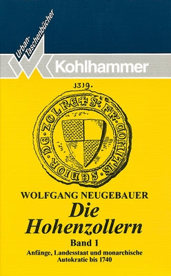 Die Hohenzollern: Band 1: Anfange, Landesstaat Und Monarchische Autokratie Bis 1740 by Neugebauer, Wolfgang