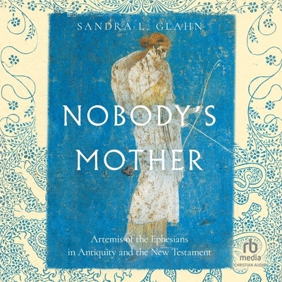 Nobody's Mother: Artemis of the Ephesians in Antiquity and the New Testament by Glahn, Sandra L.